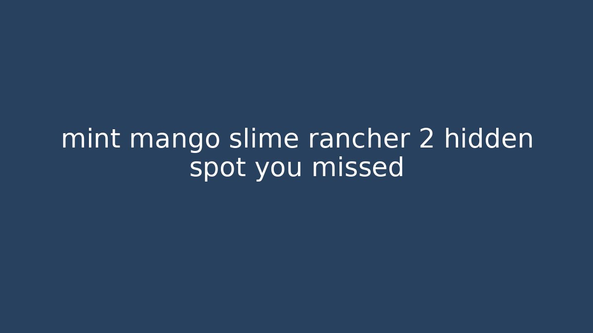 mint mango slime rancher 2 hidden spot you missed