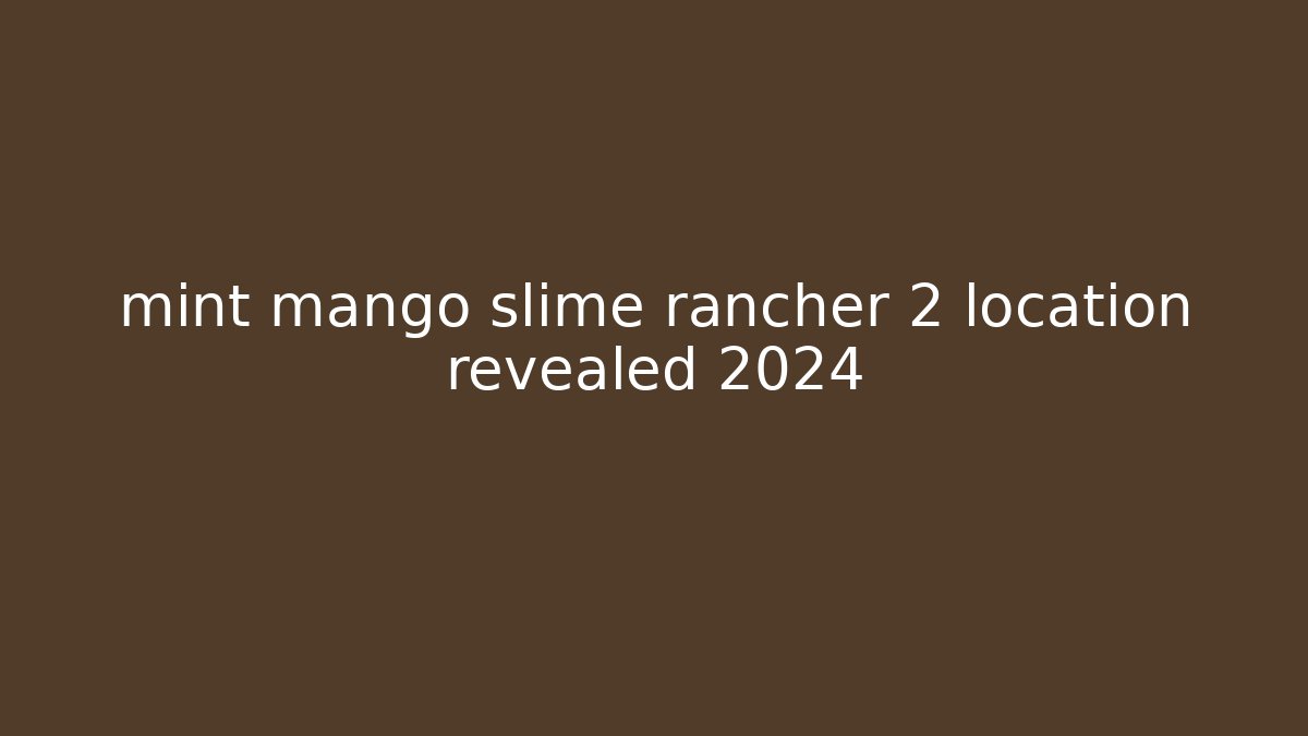 mint mango slime rancher 2 location revealed 2024
