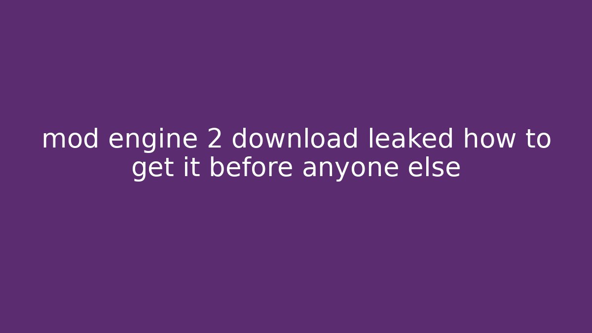 mod engine 2 download leaked how to get it before anyone else