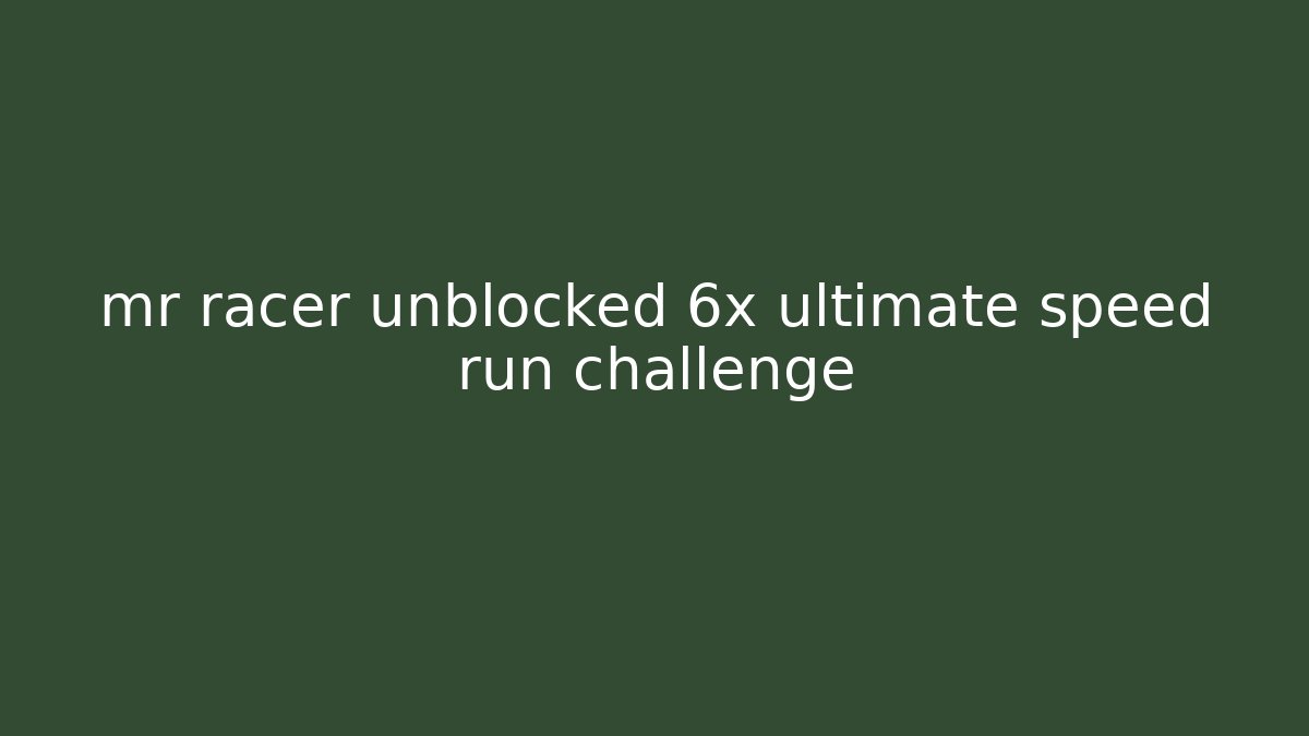 mr racer unblocked 6x ultimate speed run challenge