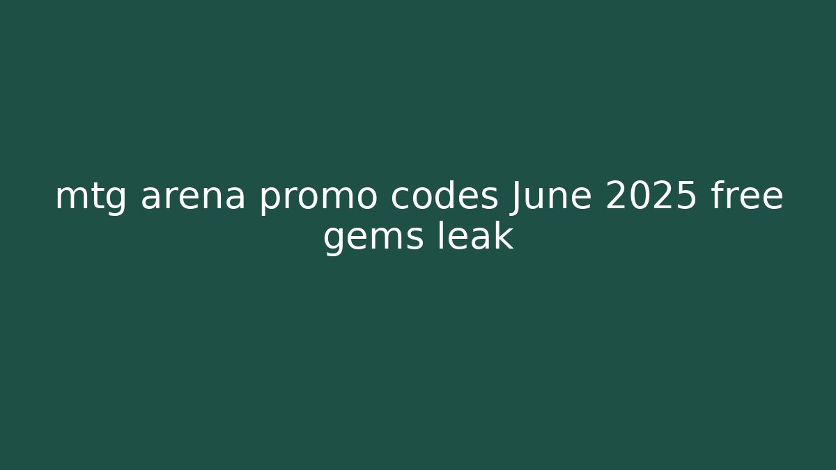 mtg arena promo codes June 2025 free gems leak