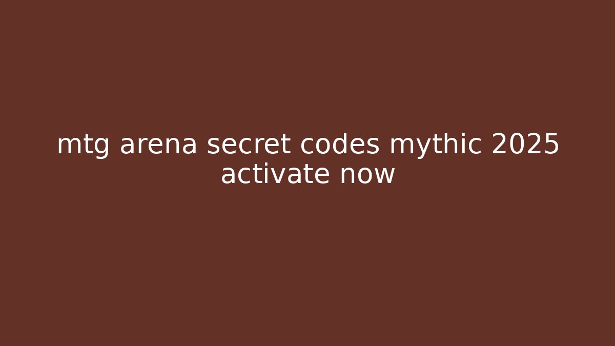 mtg arena secret codes mythic 2025 activate now
