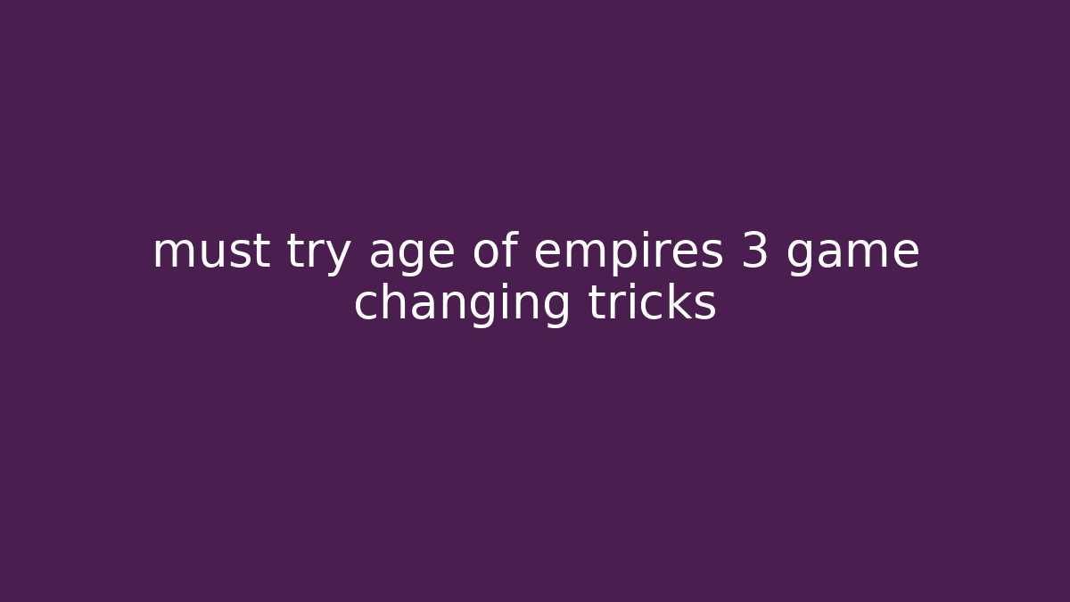 must try age of empires 3 game changing tricks