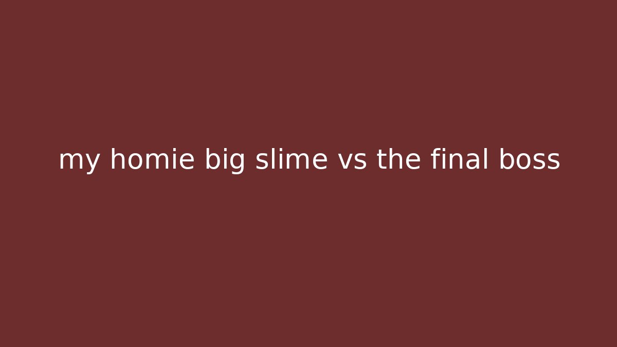 my homie big slime vs the final boss