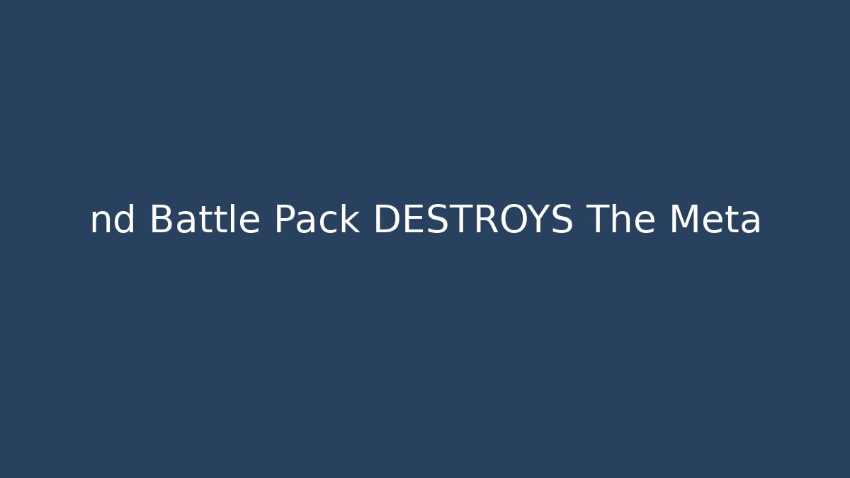 nd Battle Pack DESTROYS The Meta