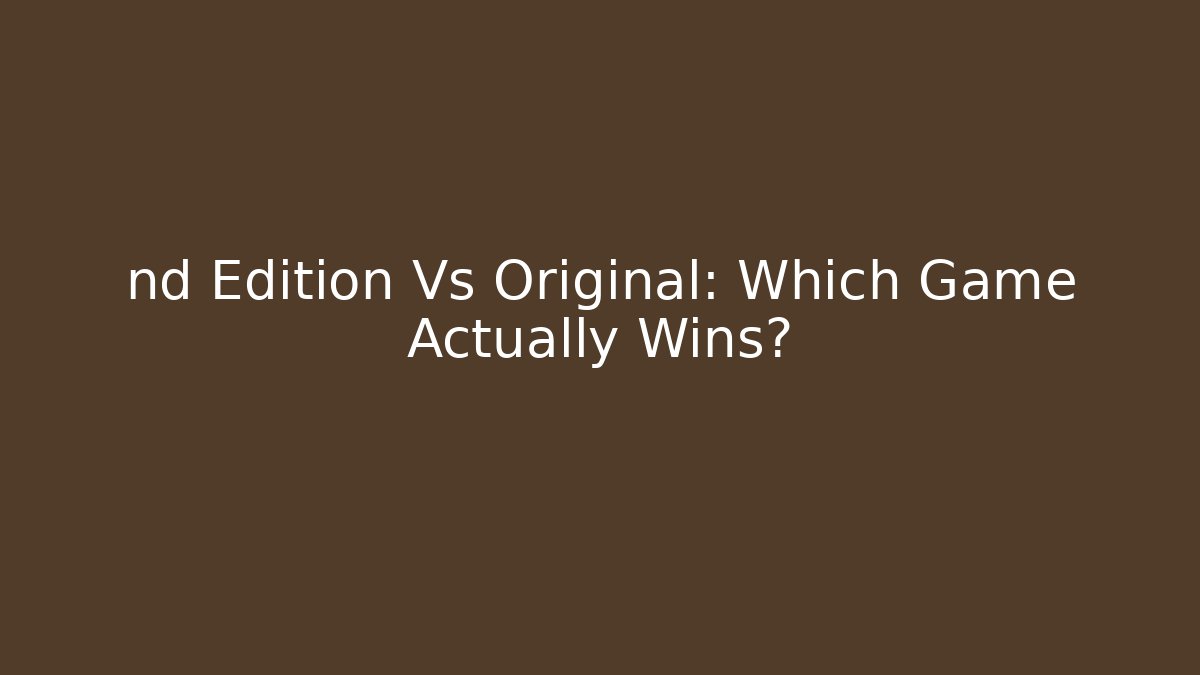 nd Edition Vs Original: Which Game Actually Wins? - Create More Assets
