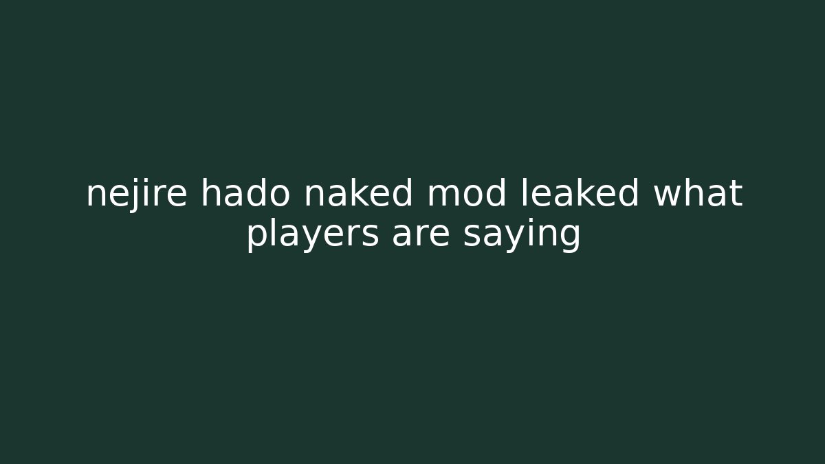 nejire hado naked mod leaked what players are saying