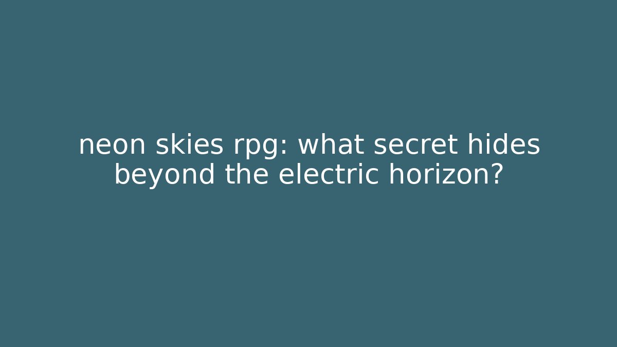 neon skies rpg: what secret hides beyond the electric horizon?