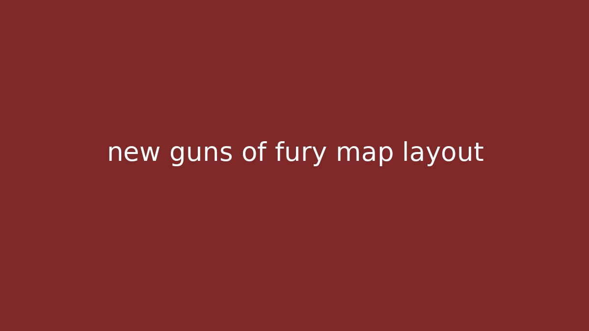new guns of fury map layout