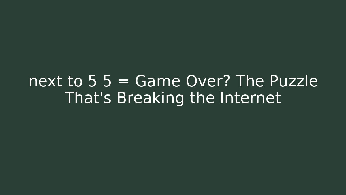 next to 5 5 = Game Over? The Puzzle That's Breaking the Internet