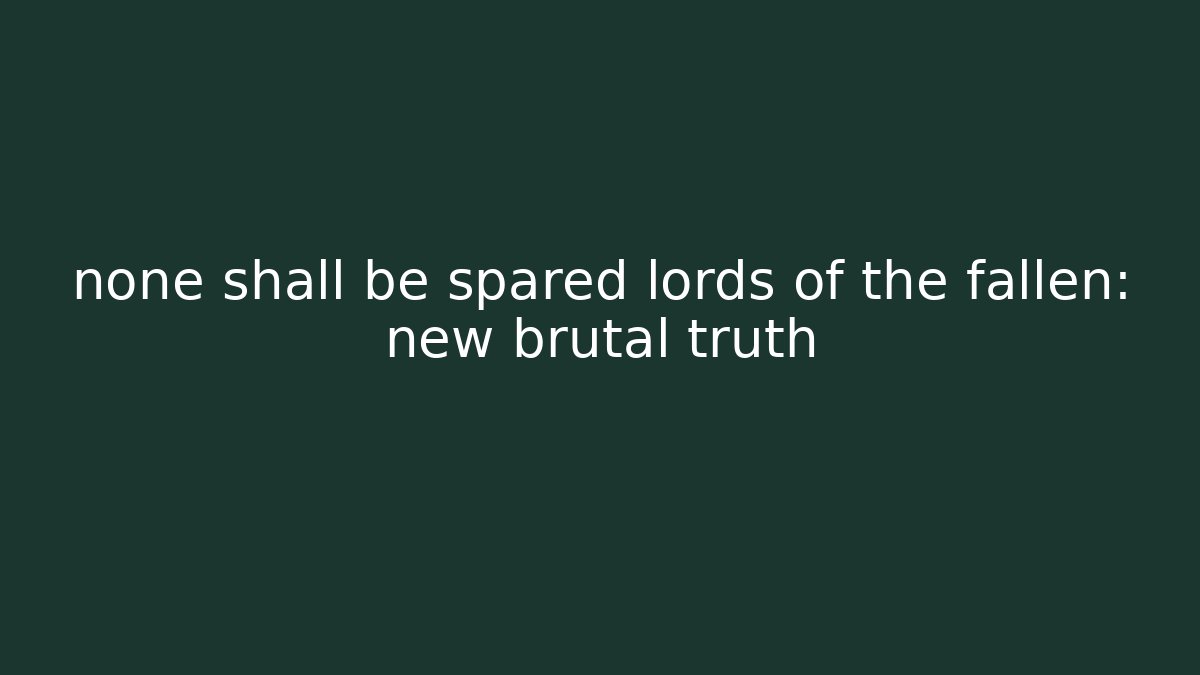 none shall be spared lords of the fallen: new brutal truth