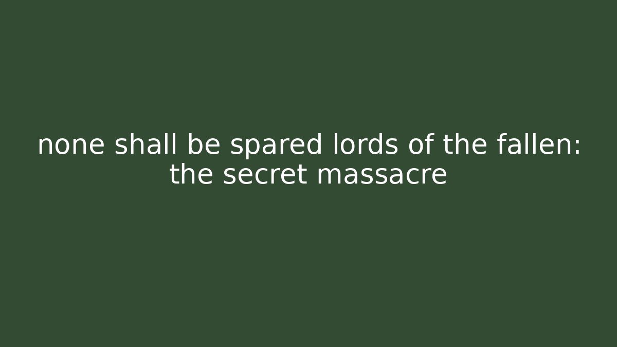 none shall be spared lords of the fallen: the secret massacre