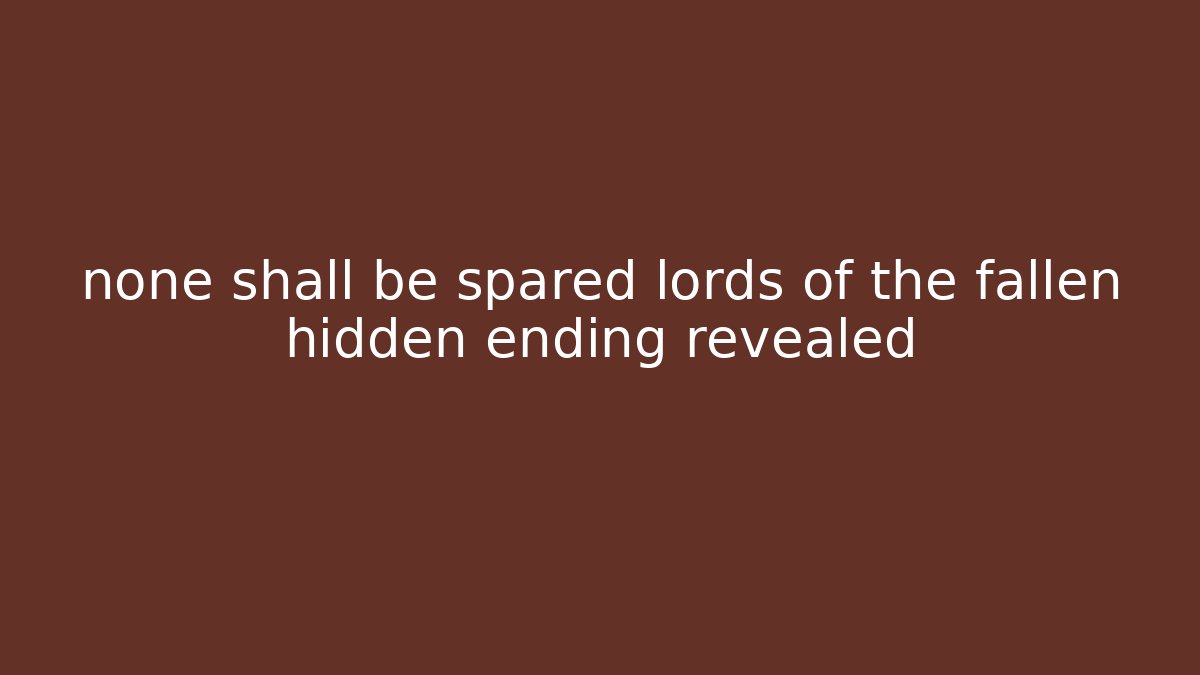 none shall be spared lords of the fallen hidden ending revealed