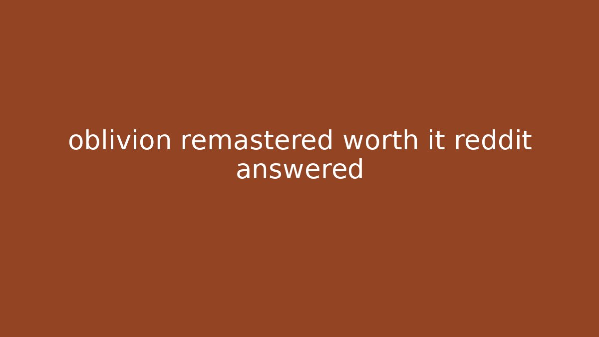 oblivion remastered worth it reddit answered