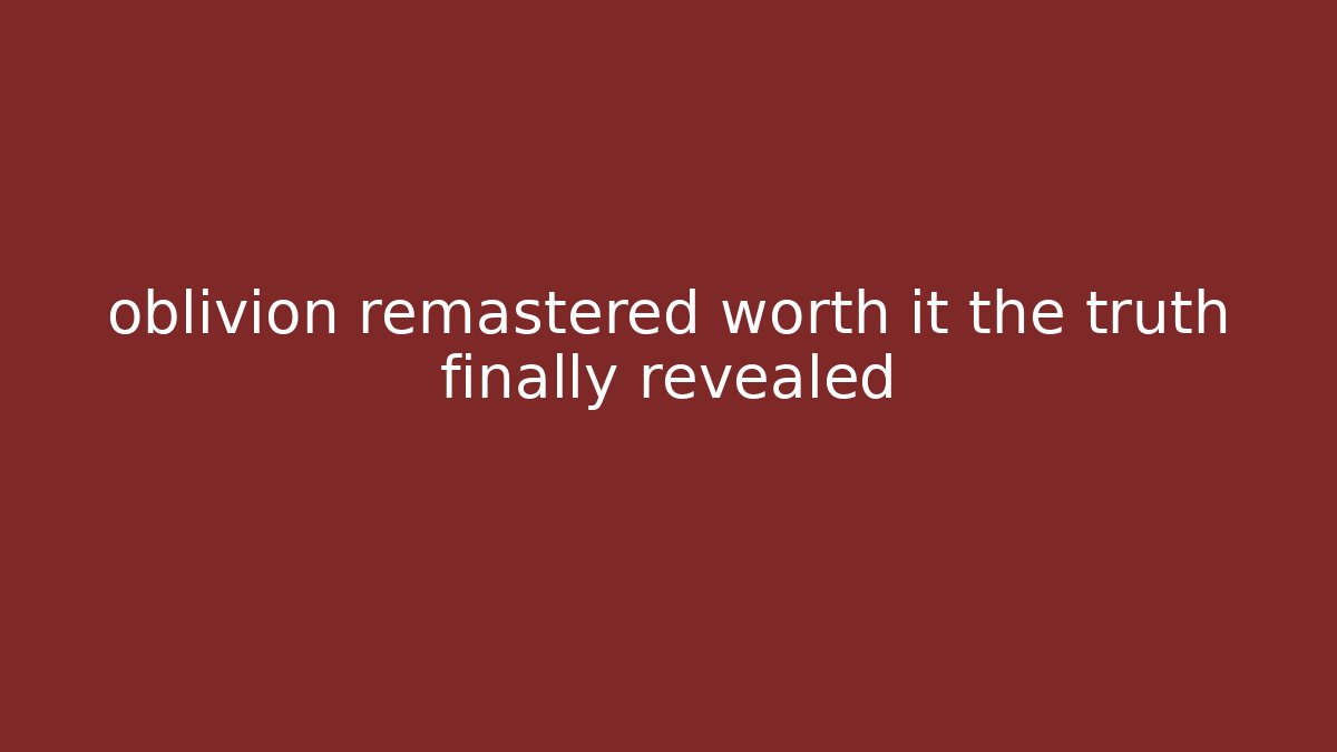 oblivion remastered worth it the truth finally revealed - Create More Assets