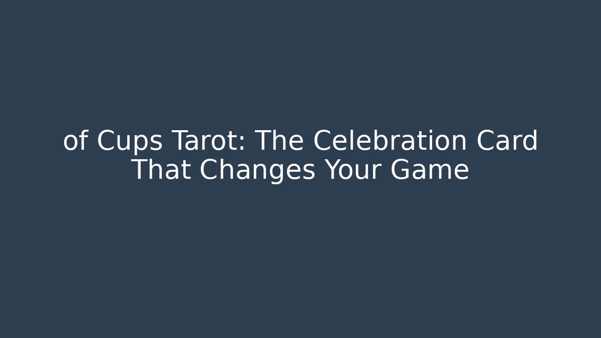 of Cups Tarot: The Celebration Card That Changes Your Game
