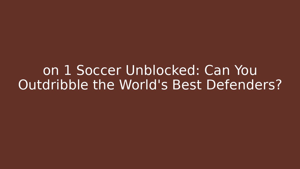 on 1 Soccer Unblocked: Can You Outdribble the World’s Best Defenders?