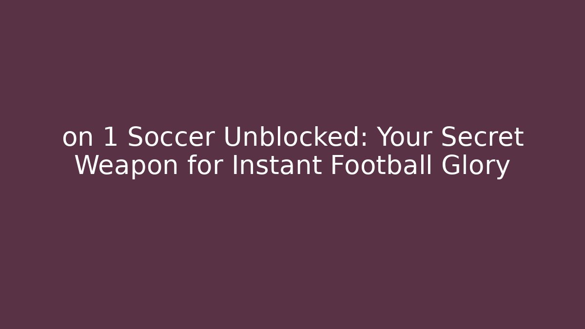 on 1 Soccer Unblocked: Your Secret Weapon for Instant Football Glory