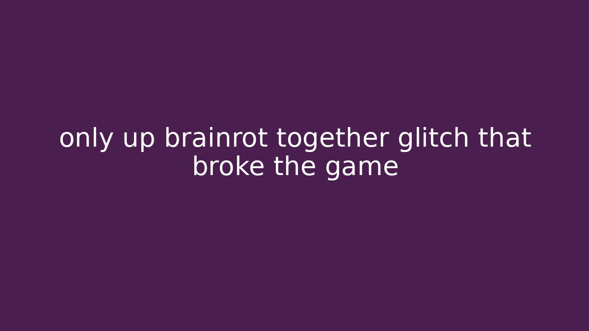 only up brainrot together glitch that broke the game
