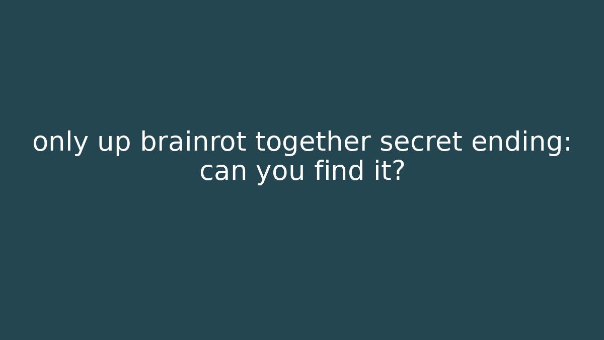 only up brainrot together secret ending: can you find it?