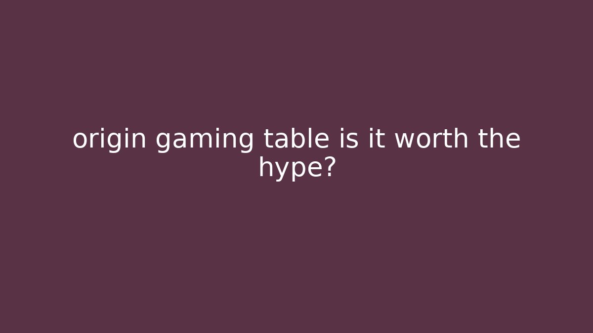 origin gaming table is it worth the hype?