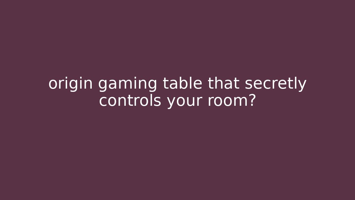 origin gaming table that secretly controls your room?