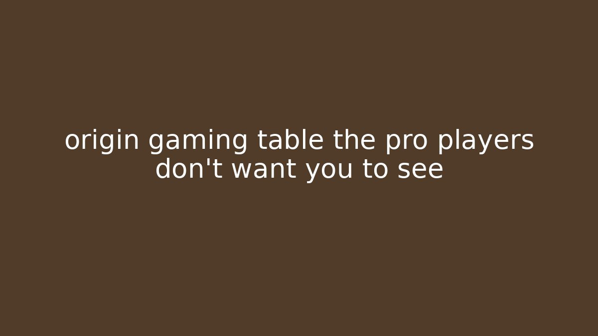 origin gaming table the pro players don't want you to see