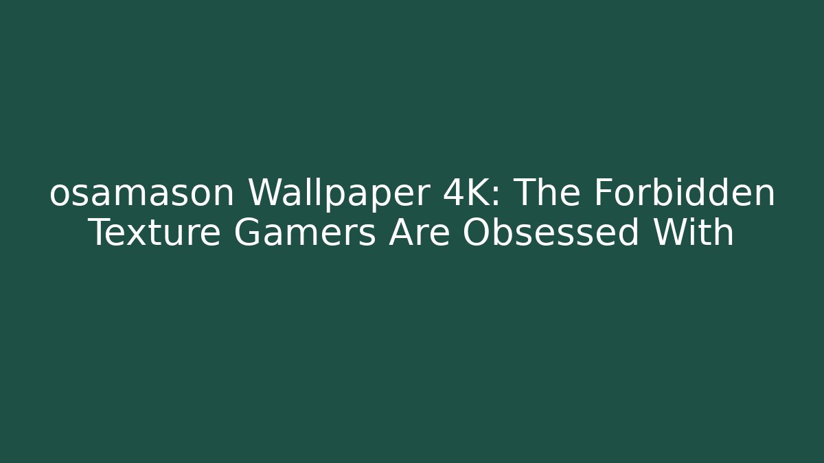 osamason Wallpaper 4K: The Forbidden Texture Gamers Are Obsessed With