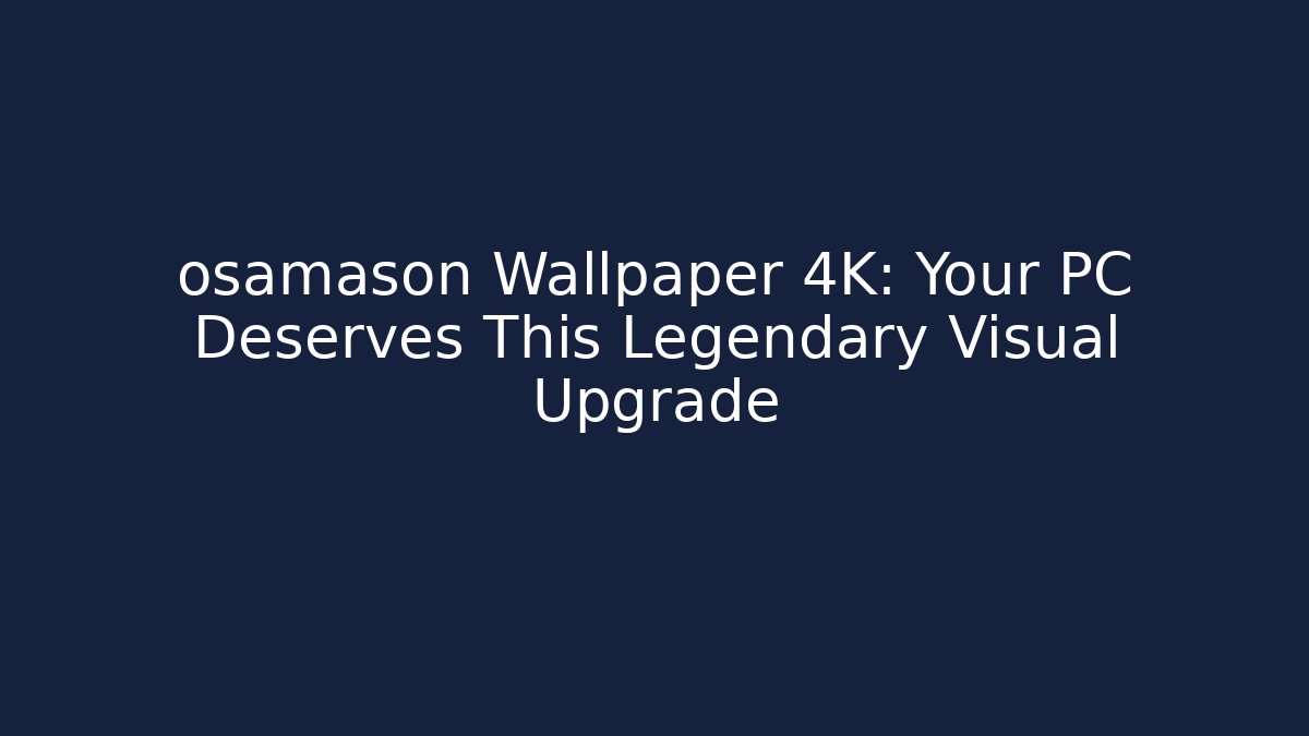 osamason Wallpaper 4K: Your PC Deserves This Legendary Visual Upgrade