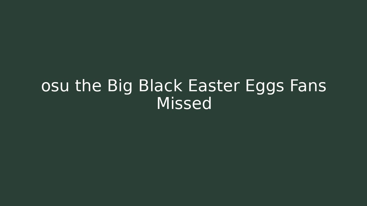 osu the Big Black Easter Eggs Fans Missed