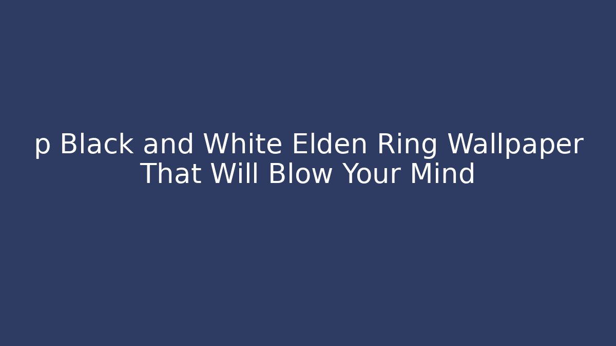 p Black and White Elden Ring Wallpaper That Will Blow Your Mind