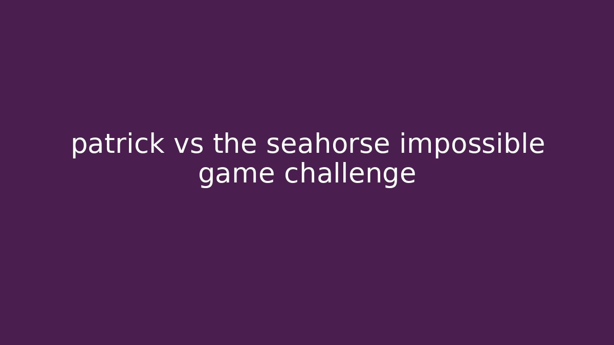patrick vs the seahorse impossible game challenge
