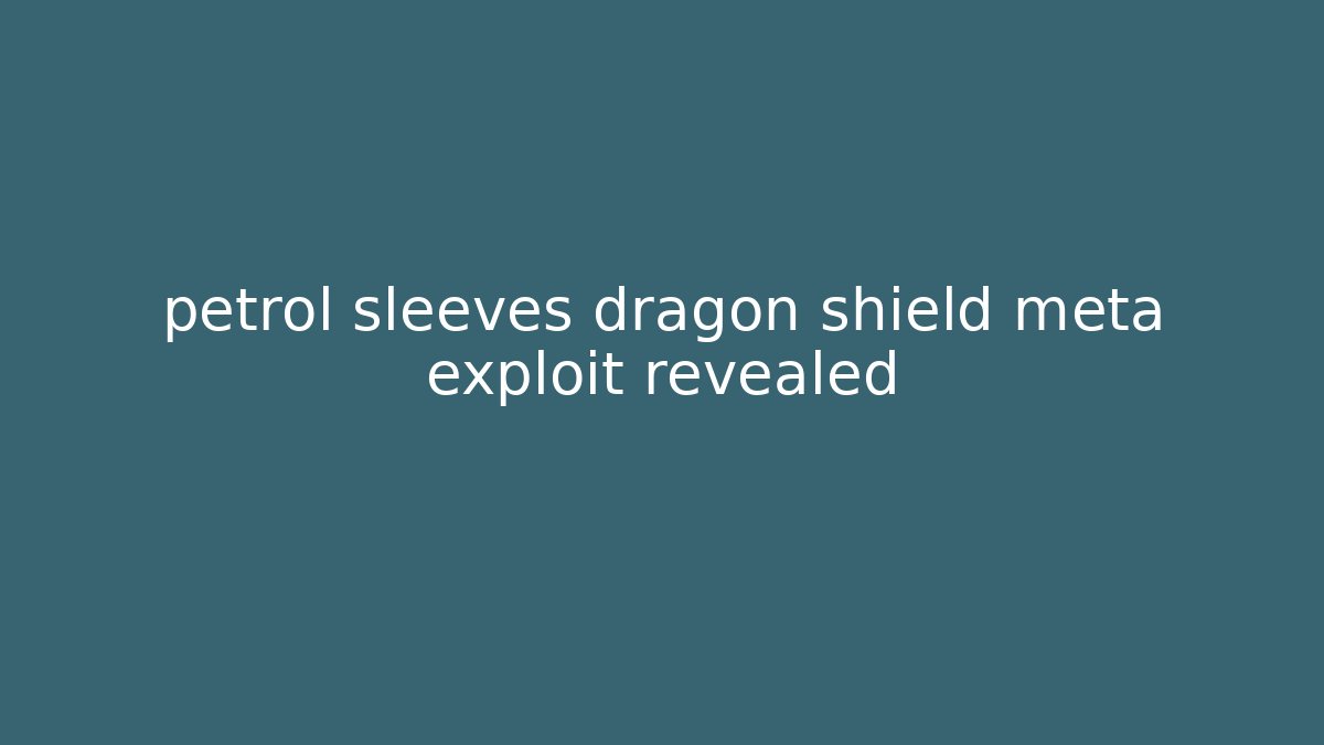 petrol sleeves dragon shield meta exploit revealed - Create More Assets