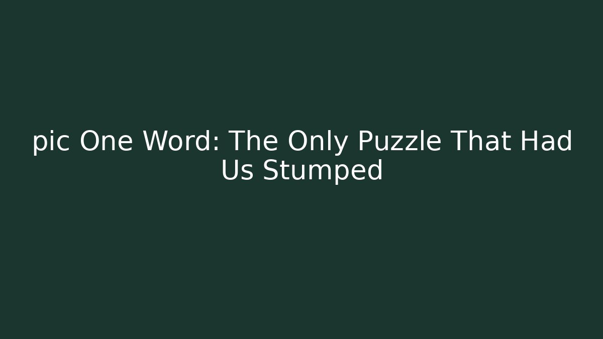 pic One Word: The Only Puzzle That Had Us Stumped
