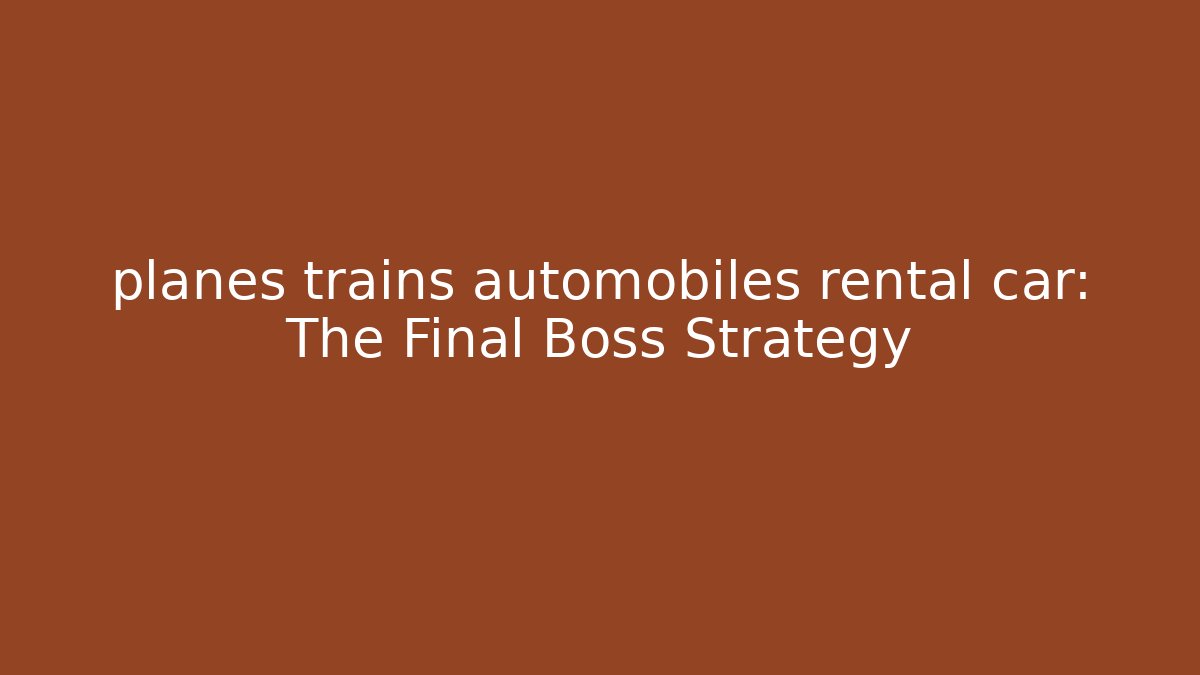 planes trains automobiles rental car: The Final Boss Strategy