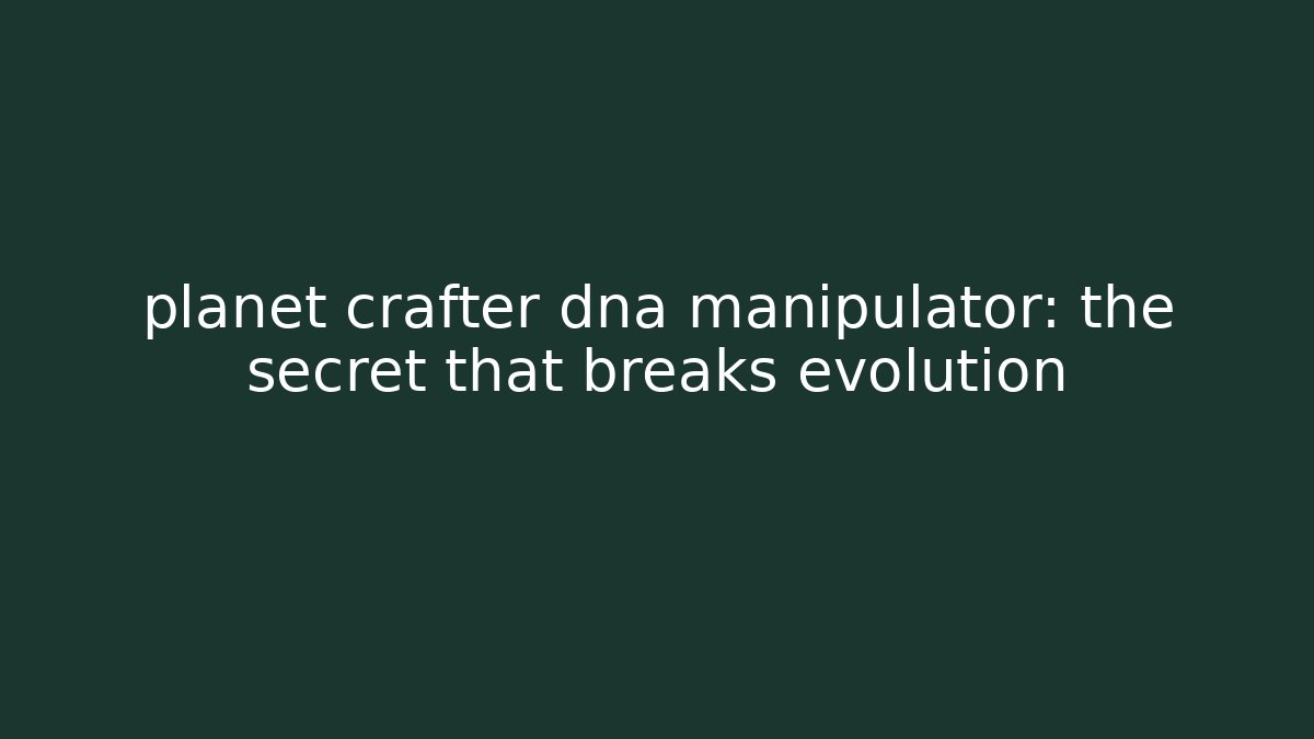 planet crafter dna manipulator: the secret that breaks evolution - Create More Assets