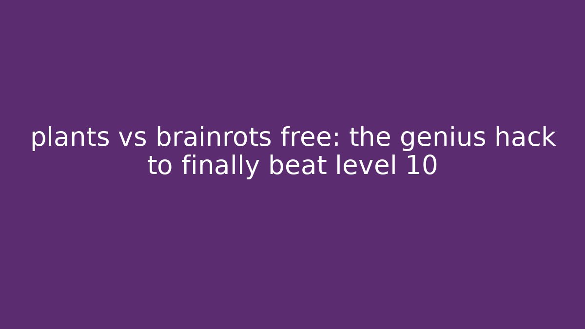 plants vs brainrots free: the genius hack to finally beat level 10