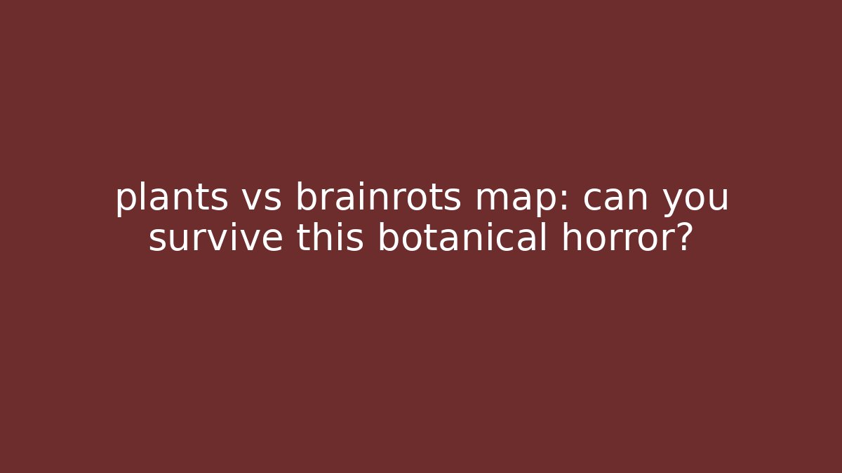 plants vs brainrots map: can you survive this botanical horror?