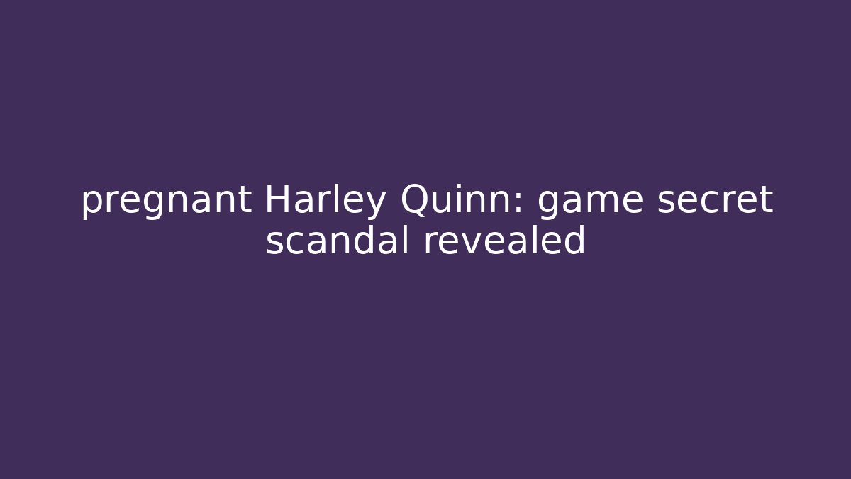 pregnant Harley Quinn: game secret scandal revealed