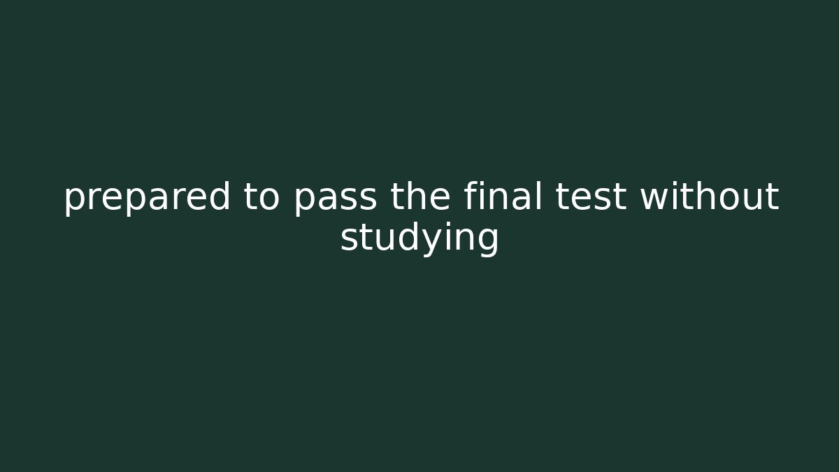 prepared to pass the final test without studying