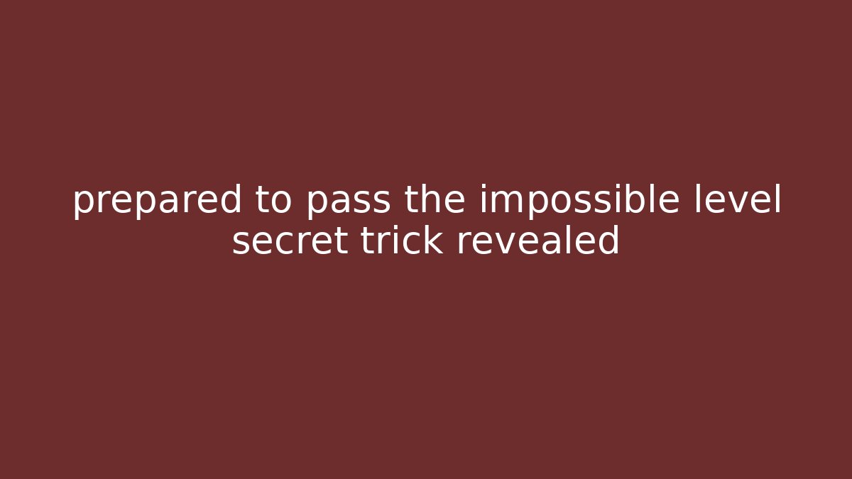 prepared to pass the impossible level secret trick revealed