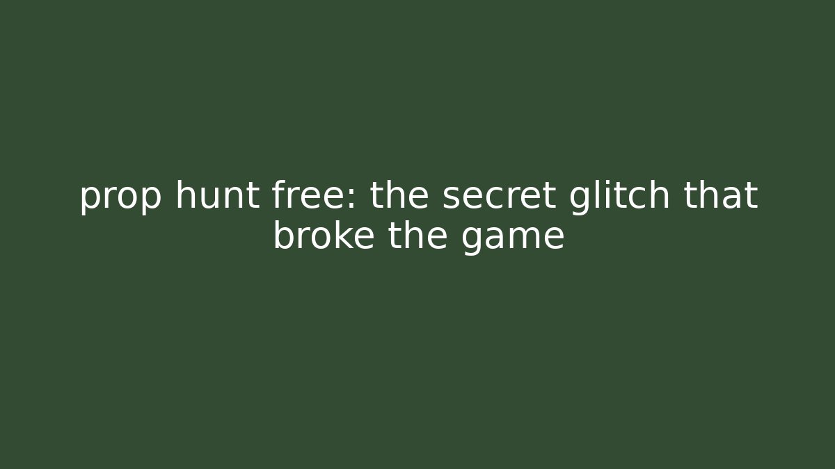prop hunt free: the secret glitch that broke the game