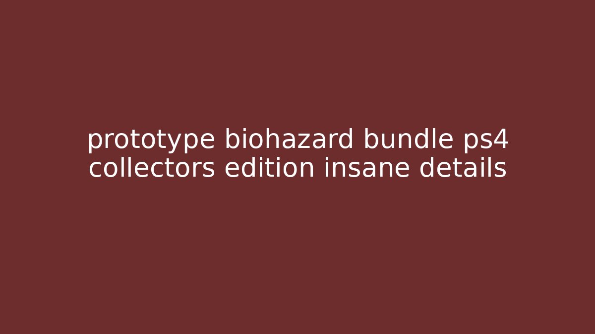 prototype biohazard bundle ps4 collectors edition insane details - Create More Assets
