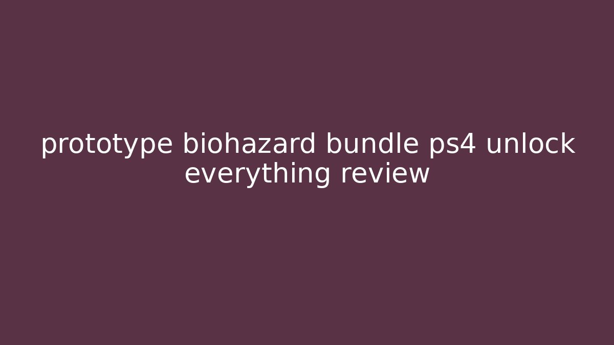 prototype biohazard bundle ps4 unlock everything review - Create More Assets