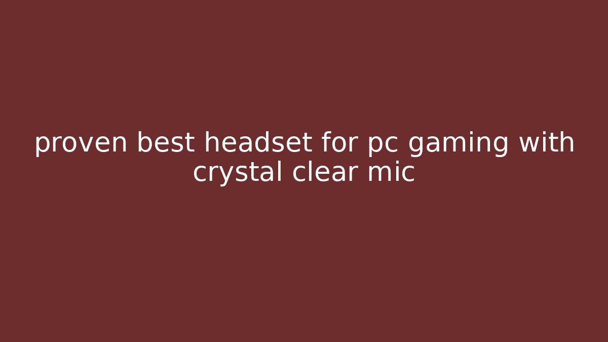 proven best headset for pc gaming with crystal clear mic