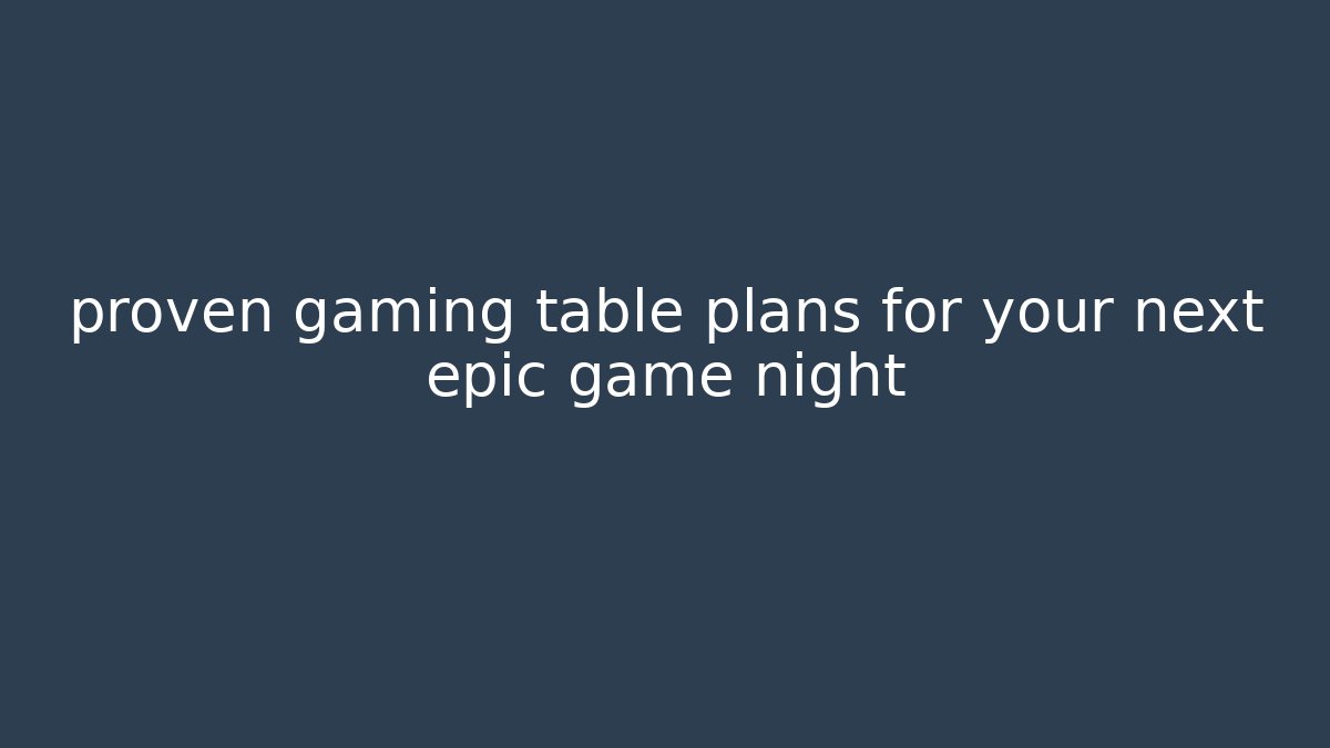 proven gaming table plans for your next epic game night