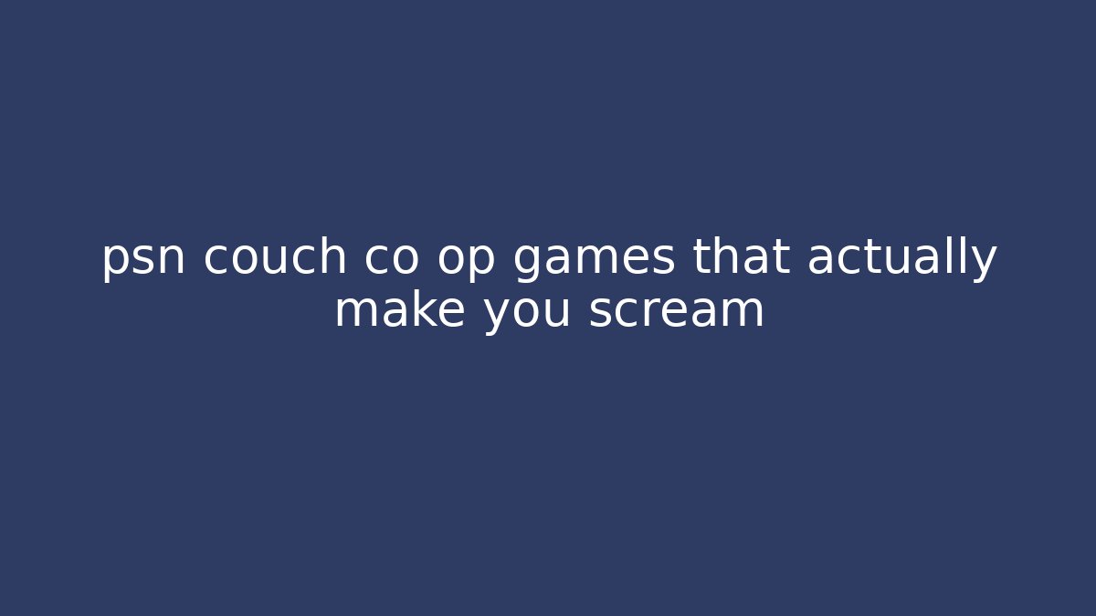 psn couch co op games that actually make you scream - Create More Assets