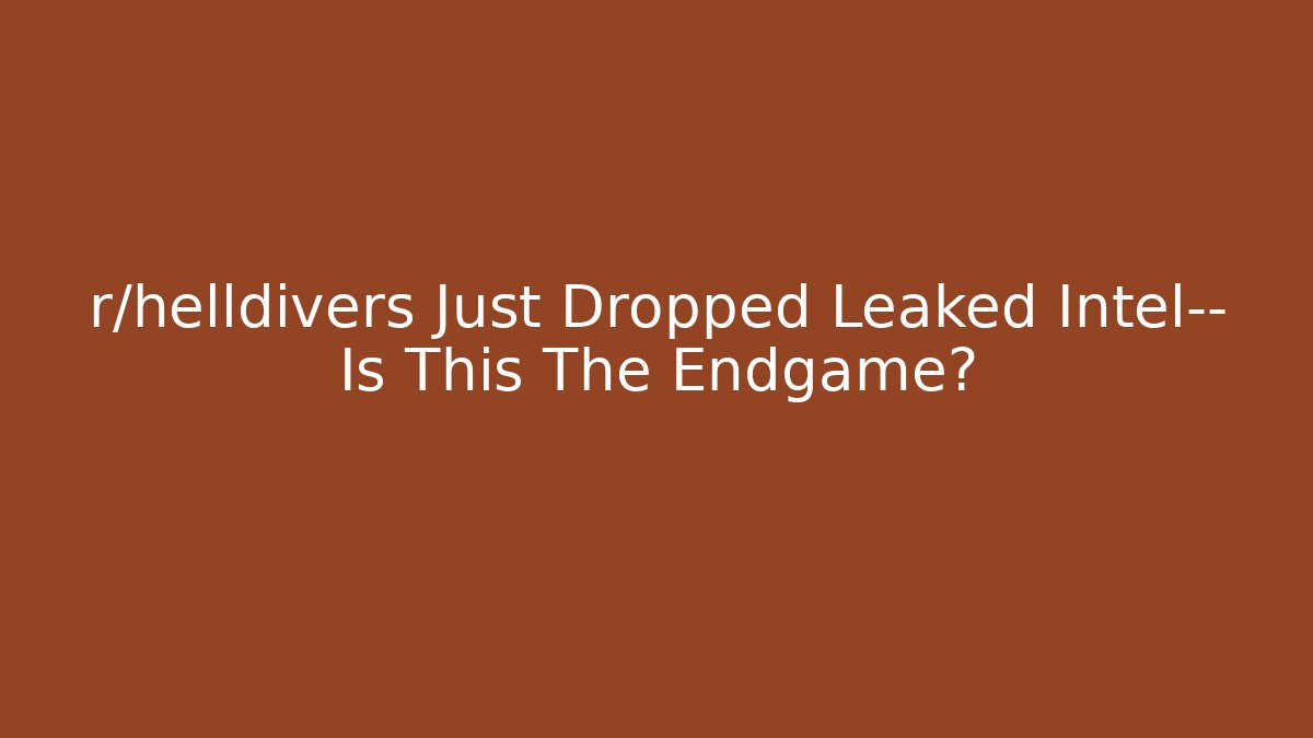 r/helldivers Just Dropped Leaked Intel— Is This The Endgame?