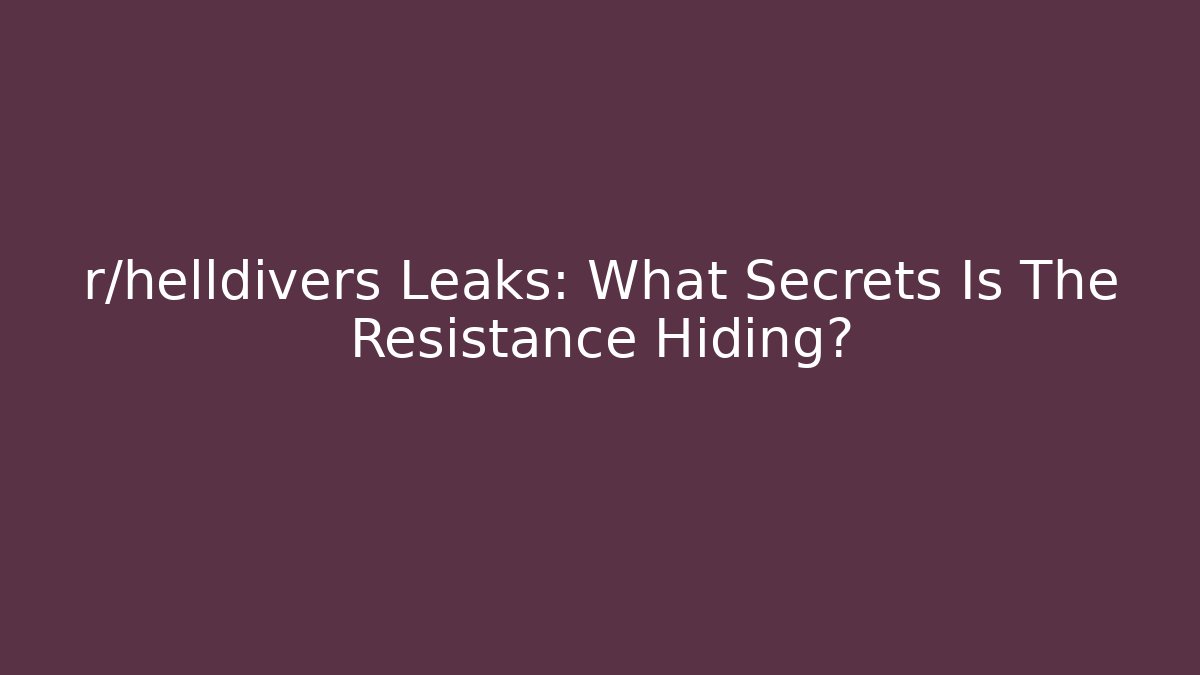 r/helldivers Leaks: What Secrets Is The Resistance Hiding?
