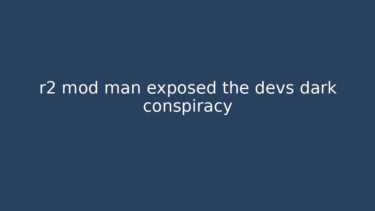 r2 mod man exposed the devs dark conspiracy - Create More Assets